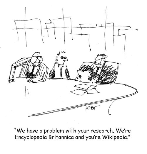 We have a problem with your research. We're Encyclopedia Britannica and you're Wikipedia.