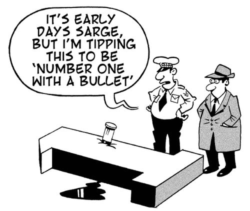 It's early days Sarge, but I'm tipping this to be 'Number one with a bullet'.'