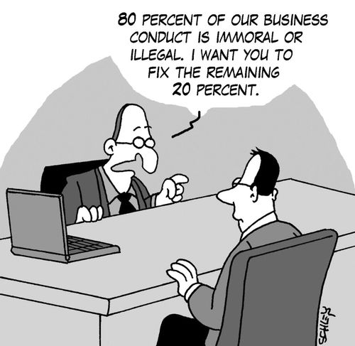 '80 of our business conduct is immoral or illegal. I want you to fix the remaining 20.'