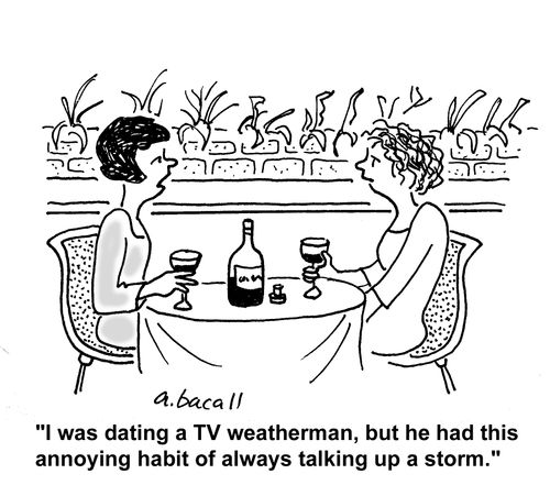 'I was dating a weatherman, but he had this annoying habit of always talking up a storm.'