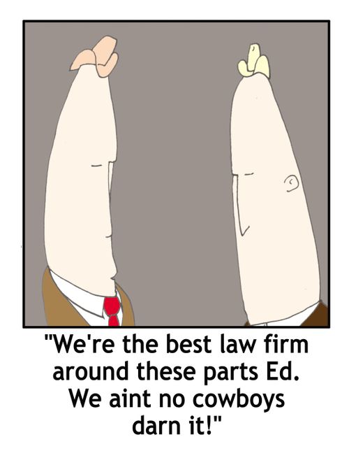 'We're the best law firm around these parts Ed. We ain't no cowboys darn it!'