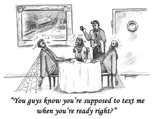 A waiter says:'You guys know you're supposed to text me when you're ready right?' the patrons are dead . . .