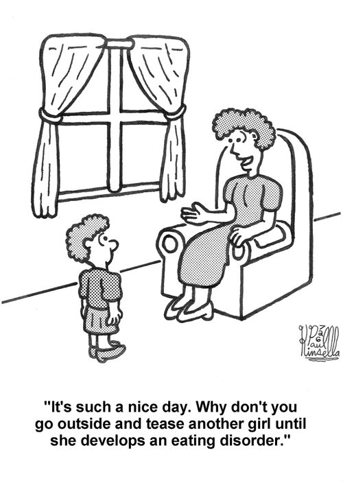 'It's such a nice day. Why don't you go outside and tease another girl until she develops an eating disorder.'