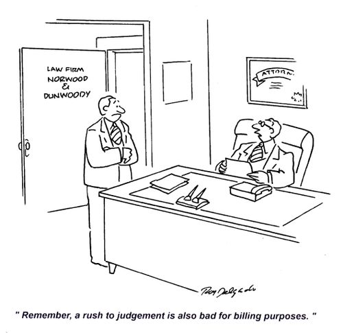 'Remember, a rush to judgement is also bad for billing purposes.'