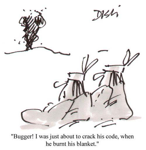 "Bugger! I was just about to crack his code, when he burnt his blanket."