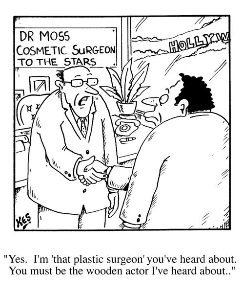 "Yes. I'm 'that plastic surgeon' you've heard about.  You must be the wooden actor I've heard about."