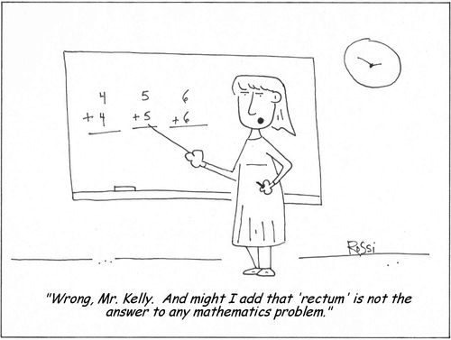 'Wrong, Mr. Kelly. And might I add that 'rectum' is not the answer to any mathematics problem.'