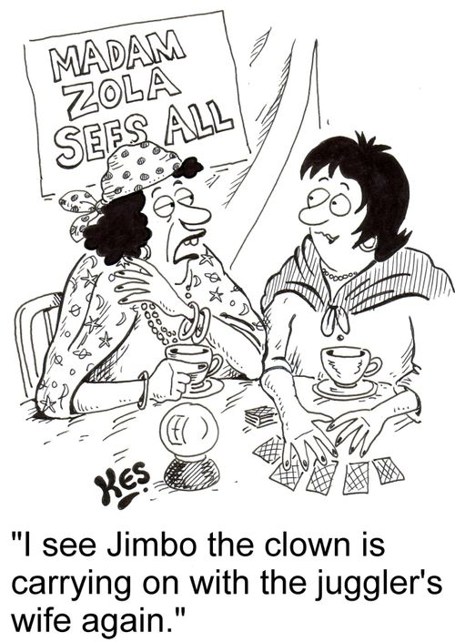 'I see Jimbo the clown is carrying on with the juggler's wife again.'