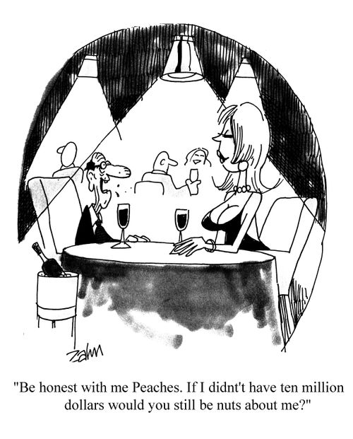 'Be honest with me Peaches. If I didn't have ten million dollars would you still be nuts about me?'
