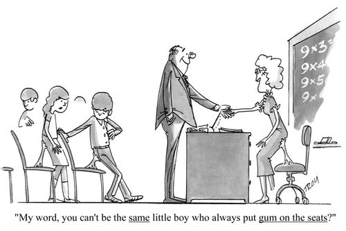 'My word, you can't be the same little boy who always put gum on the seats?'
