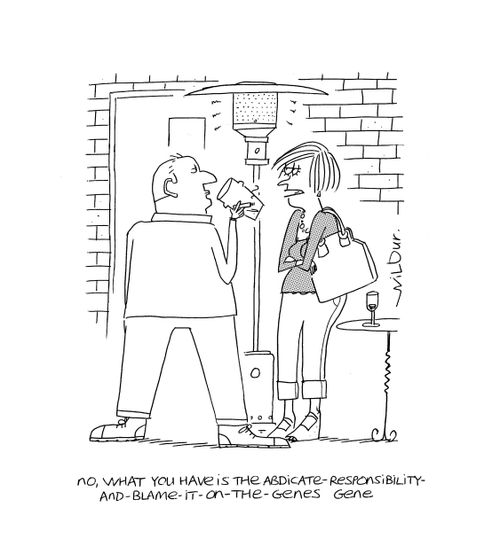 'No, what you have is the abdicate-responsibility-and-blame-it-on-the-genes gene.'