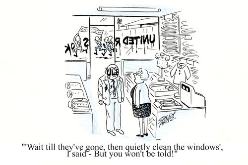 ''Wait till they've gone, then quietly clean the windows', I said - But you won't be told!'