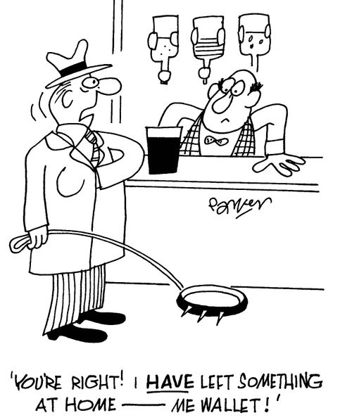 "You're right! I have left something at home - me wallet!"