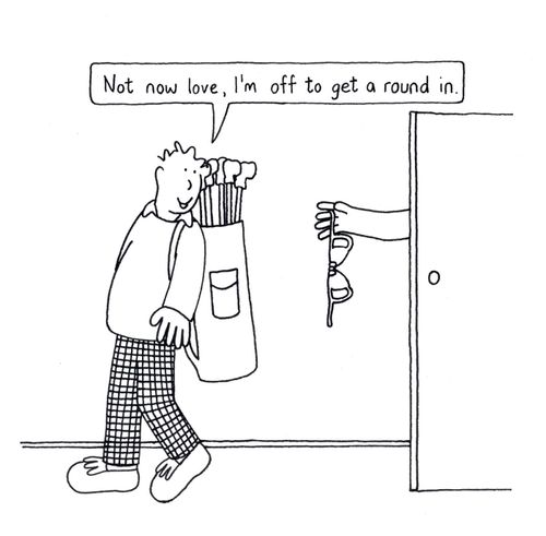 'Not now love, I'm off to get a round in.'