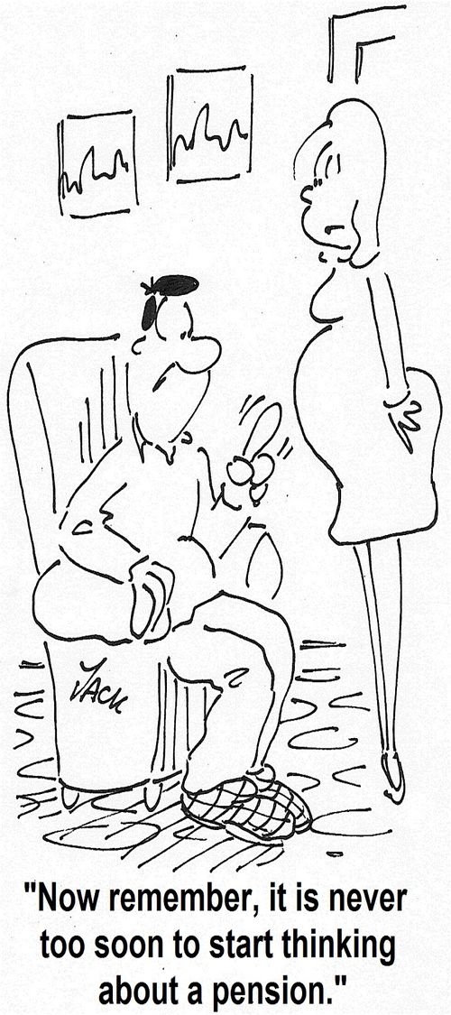 'Now remember, it is never too soon to start thinking about a pension.'