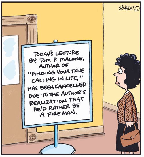 Today's lecture by Tom P. Malone, author of 'Finding Your True Calling In Life,' has been cancelled due to the author's realization that he'd rather be a fireman.