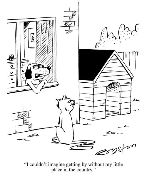 Dog looks at kennel and says to cat: 'I couldn't imagine getting by without my little place in the country.'