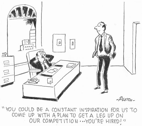 'You could be a constant inspiration for us to come up with a plan to get a leg up on our competition...you're hired!'