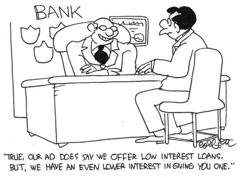 "Our ad does say we offer low interest rates, but we have an even lower interest in giving you one."