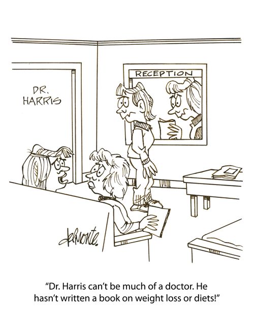 'Dr. Harris can't be much of a doctor. He hasn't written a book on weight loss or diets!'
