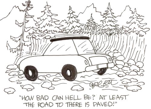 'How bad can hell be? At least the road to there is paved!'