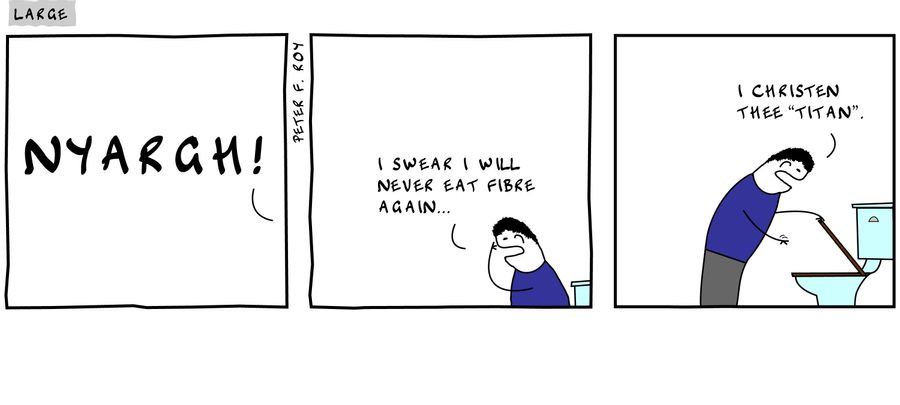 Nyargh! - 'I swear I will never eat fibre again...' - 'I christen thee 'Titan'.'
