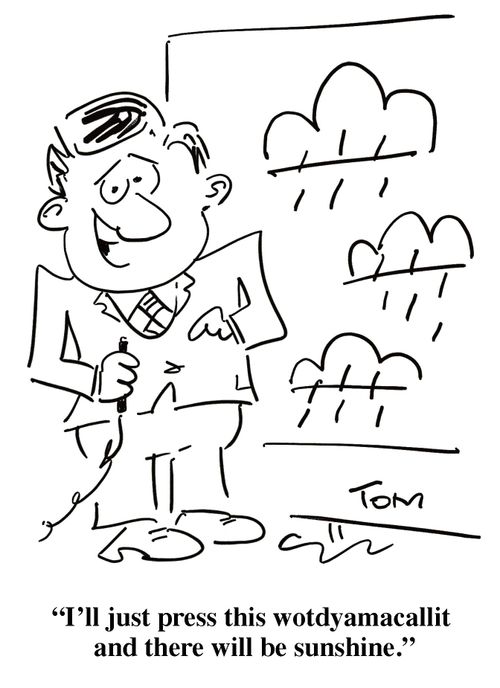 'I'll just press this wotdyamacallit and there will be sunshine.'