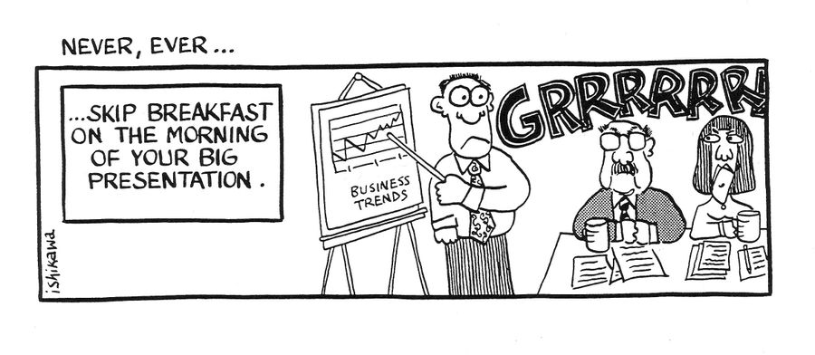 'Never, Ever...skip breakfast on the morning of your big presentation.'