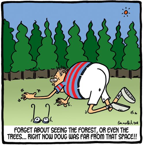 Forget about seeing the forest, or even the trees...right now Doug was far from that space!!