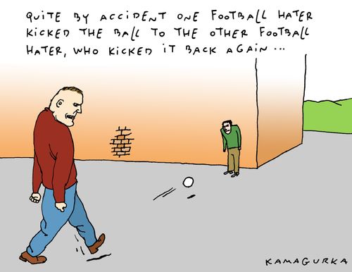 Quite by accident one football hater kicked the ball to the other football hater, who kicked it back again...