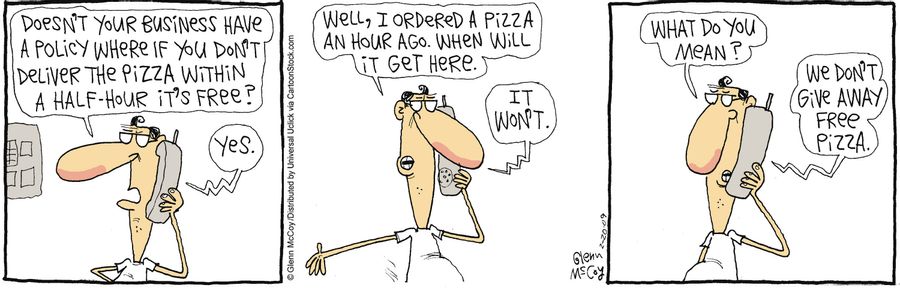 'Doesn't your business have a policy where if you son't deliver the pizza within a half-hour it's free?'