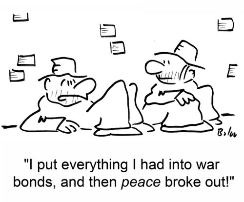 'I put everything I had into war bonds, and then PEACE broke out!'