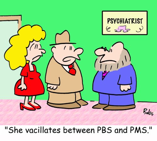 'She vacillates between PBS and PMS.'