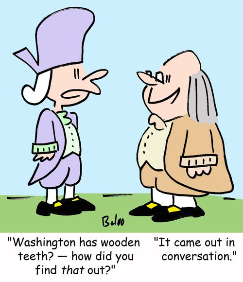 'Washington has wooden teeth? -- how did you find that out?', 'It came out in conversation.'