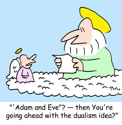 ''Adam and Eve'? -- then You're going ahead with the dualism idea?'