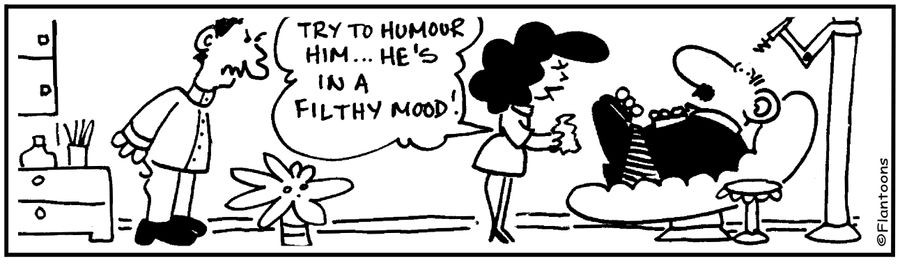  'Try to humour him.' 'He's in a filthy mood.'