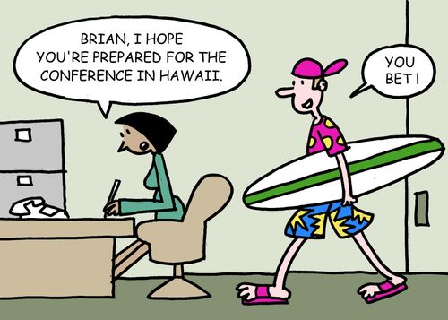 Brian, I hope you're prepared for the conference in Hawaii. You bet!