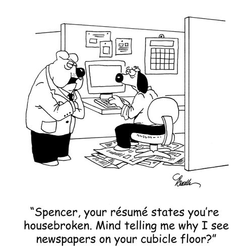 'Spencer, your résumé states you're housebroken. Mind telling me why I see newspapers on your cubicle floor?'