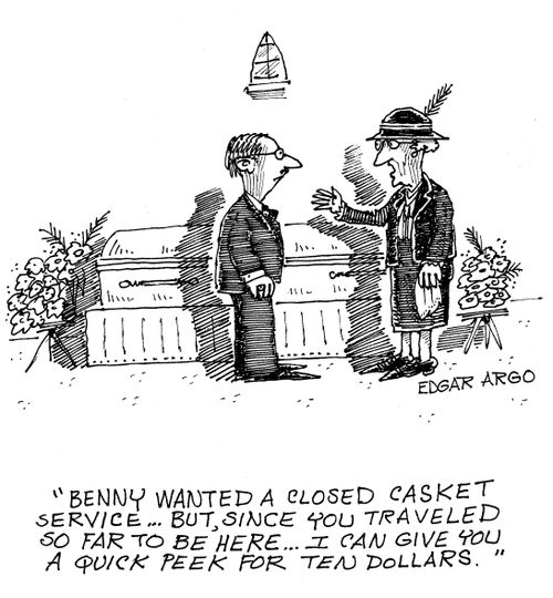 'Benny wanted a closed casket service...but, since you traveled so far to be here...I can give you a quick peek for ten dollars.'