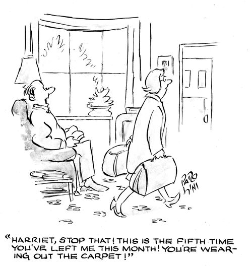 'Harriet, stop that! This is the fifth time you;'ve left me this month! You're wearing out the carpet!'