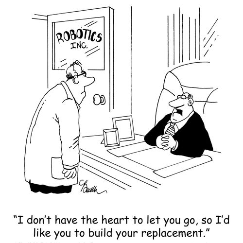'I don't have the heart to let you go, so I'd like you to build your replacement.'