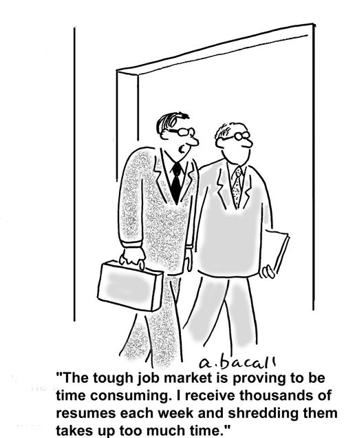 The tough job market is proving to be time consuming. I receive thousands of resumes each week and shredding them takes up too much time