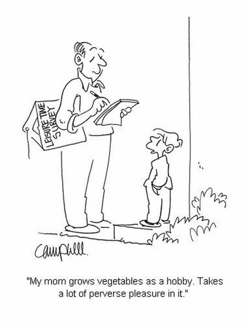 'My mom grows vegetables as a hobby. Takes a lot of perverse pleasure in it.'