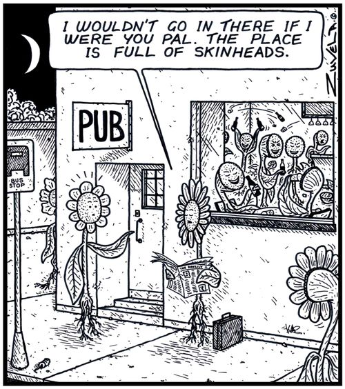 Flower: 'I wouldn't go in there if i were you Pal. The place is full of Skinheads.' 