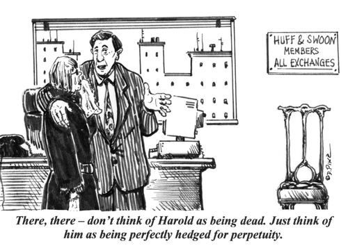 'There, there - don't think of Harold as being dead. Just think of him as being perfectly hedged for perpetuity.'