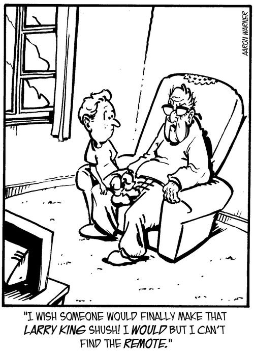 'I wish someone would finally make that Larry King shush! I would but I can't find the remote.'