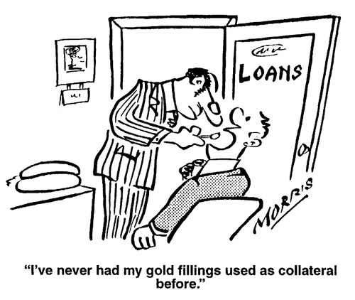 "I've never had my gold fillings used as collateral before"
