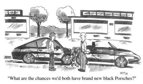 "What are the chances we'd both have brand new black Porsches?"
