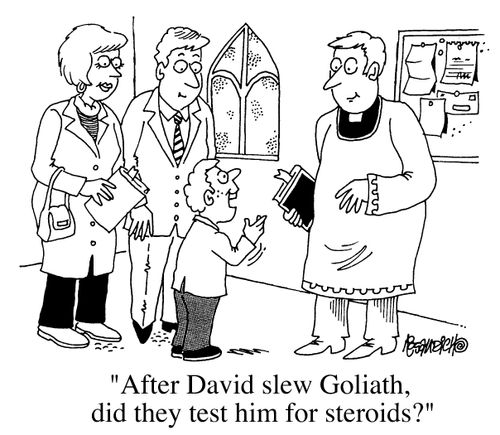 "After David slew Goliath, did they test him for steroids?"