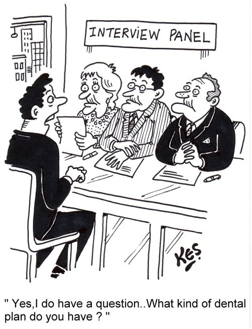 'Yes,I do have a question.. What kind of dental plan do you have?'
